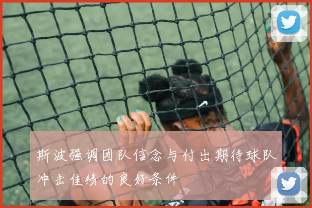 斯波强调团队信念与付出期待球队冲击佳绩的良好条件