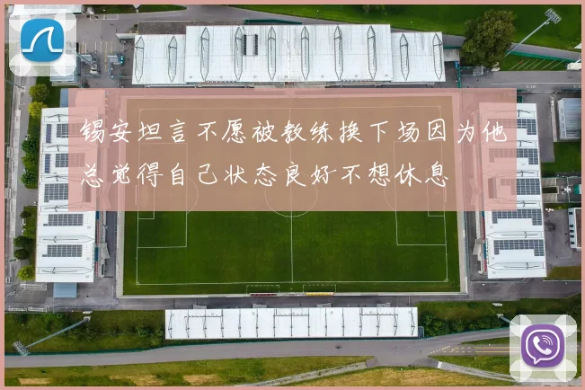锡安坦言不愿被教练换下场因为他总觉得自己状态良好不想休息
