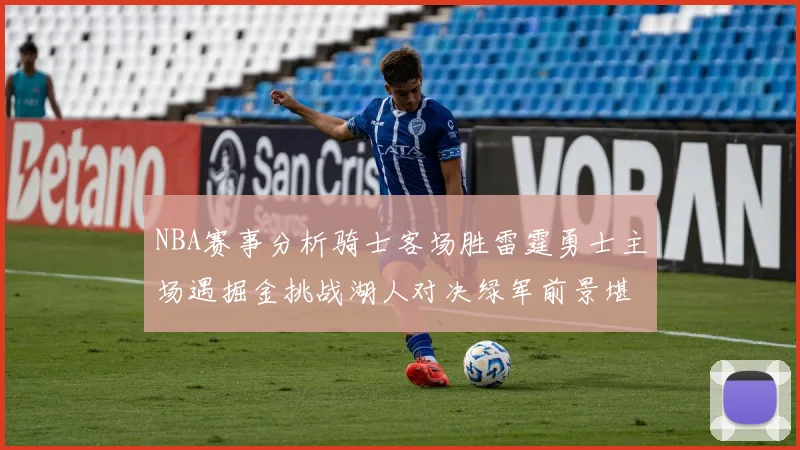 NBA赛事分析骑士客场胜雷霆勇士主场遇掘金挑战湖人对决绿军前景堪忧
